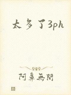 太多了3ph