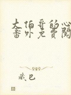 大伯哥的心尖宠番外免费阅读全文