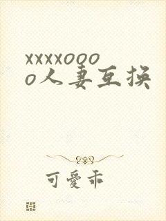 xxxxoooo人妻互换
