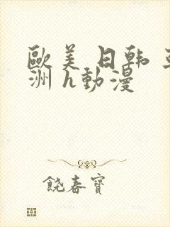 欧美 日韩 亚洲 h动漫