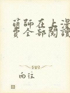 萌师在上漫画免费全部阅读下拉式