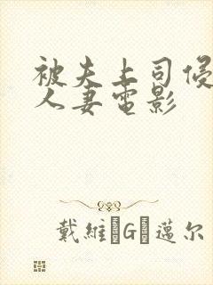 被夫上司侵犯的人妻电影