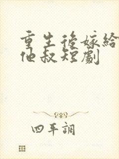 重生后嫁给前任他叔短剧