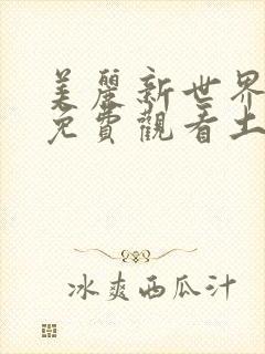 美丽新世界漫画免费观看土豪漫画下拉式韩漫