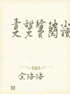 青甜给他小说全文免费阅读笔趣阁