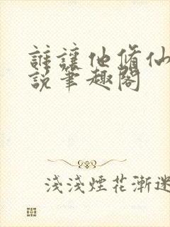 谁让他修仙的小说笔趣阁