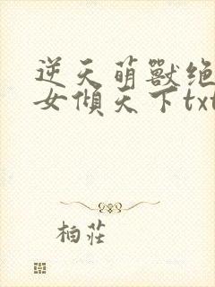 逆天萌兽绝世妖女倾天下txt