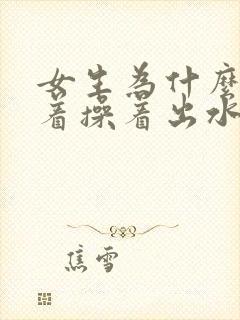 女生为什么会操着操着出水视频