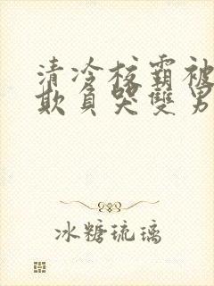 清冷校霸被校草欺负哭双男主