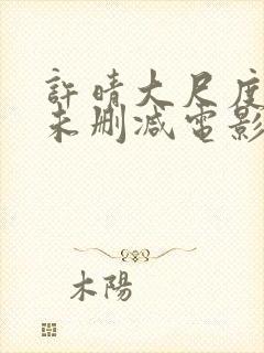 许晴大尺度做爰未删减电影