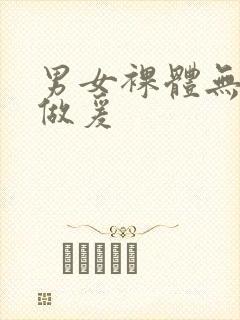 男女裸体无遮挡做爰