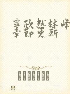 宁欣然林峰最新章节更新