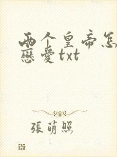 两个皇帝怎么谈恋爱txt