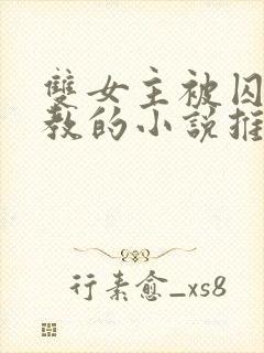 双女主被囚禁调教的小说推荐