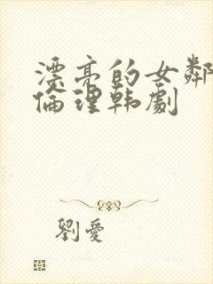 漂亮的女邻居5伦理韩剧