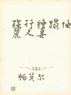 强行糟蹋他人美丽人妻