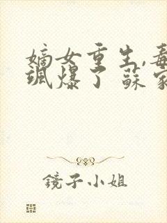 嫡女重生,毒妃飒爆了 苏家二小姐