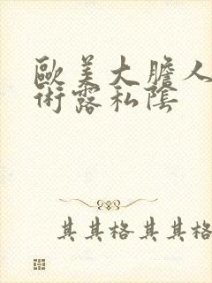 欧美大胆人体艺术露私阴