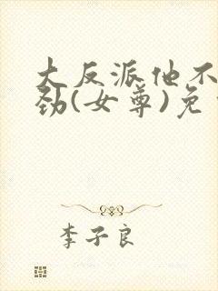 大反派他不太对劲(女尊)免费全文阅读封面