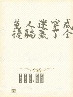 万人迷穿成炮灰后躺赢了全文阅读