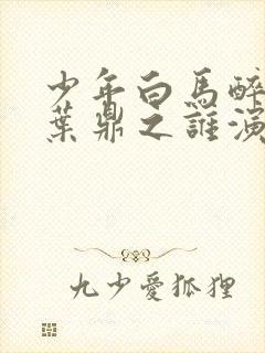 少年白马醉春风叶鼎之谁演的