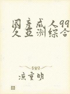 国产成人99久久亚洲综合精品_