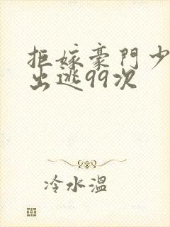 拒嫁豪门少夫人出逃99次