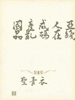 国产成人亚洲精品乱码在线观看_