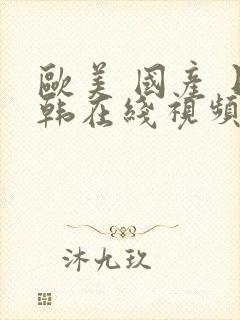 欧美 国产 日韩在线视频