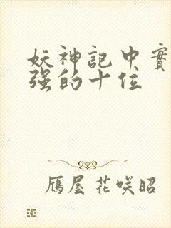 妖神记中实力最强的十位