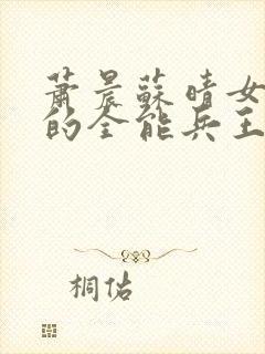 萧晨苏晴女总裁的全能兵王最新