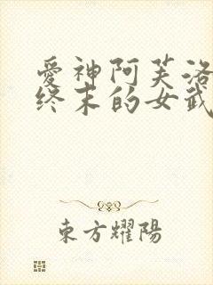 爱神阿芙洛狄忒终末的女武神