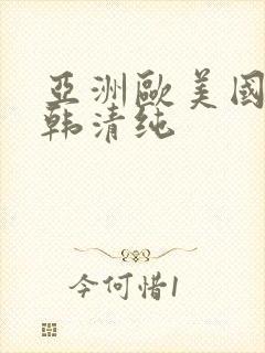 亚洲欧美国产日韩清纯