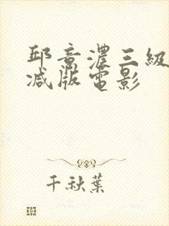 邱意浓三级无删减版电影