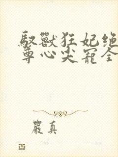 驭兽狂妃绝色帝尊心尖宠全篇