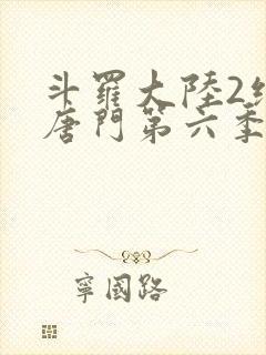 斗罗大陆2绝世唐门第六季(下)