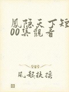 凤隐天下短剧100集观看
