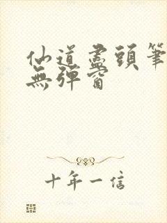 仙道尽头笔趣阁无弹窗