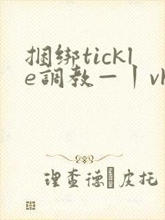 捆绑tickle调教—丨vk