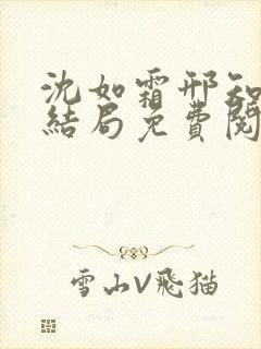 沈如霜邢知衍大结局免费阅读