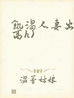 饥渴人妻出轨(高h)