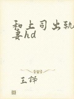 和上司出轨的人妻hd