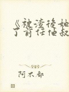 《被渣后她嫁给了前任他叔》