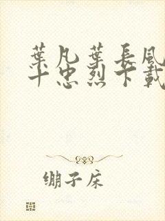 叶凡叶长风一门十忠烈下载封面