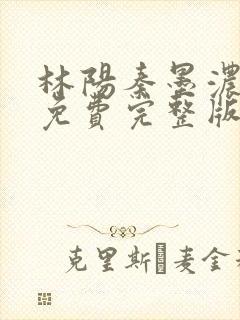 林阳秦墨浓小说免费完整版