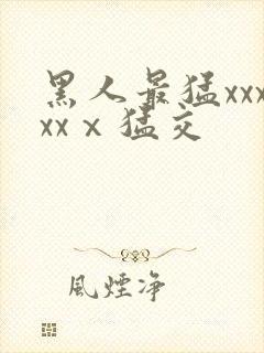 黑人最猛xxxxxⅹ猛交