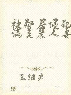 被邻居侵犯的丰满美丽人妻