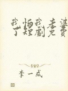 我怕我老婆怎么了短剧免费观看