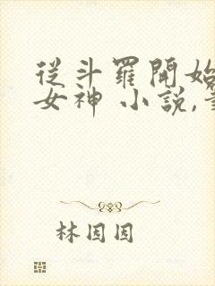 从斗罗开始俘获女神 小说,笔趣阁