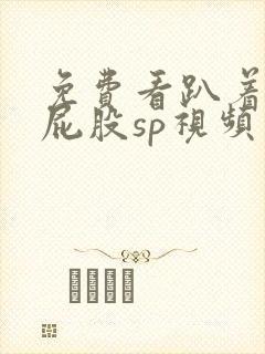 免费看趴着打光屁股sp视频